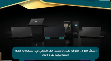 رسميًا اليوم.. لينوفو تعلن تأسيس مقر إقليمي في السعودية خطوة استراتيجية لعام 2024